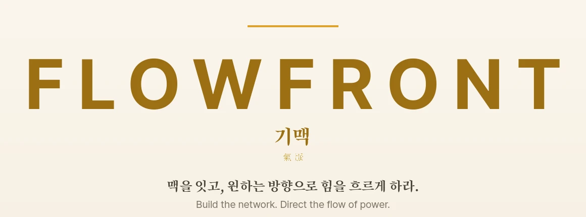 FLOWFRONT 기맥 氣脈 — 맥을 잇고, 원하는 방향으로 힘을 흐르게 하라. Build the network. Direct the flow of power.